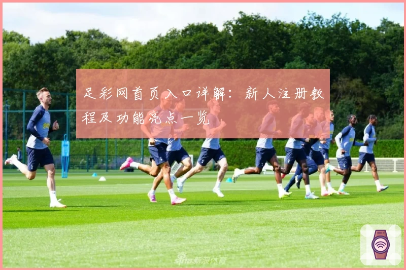 足彩网首页入口详解:新人注册教程及功能亮点一览