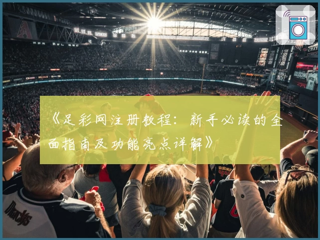 《足彩网注册教程：新手必读的全面指南及功能亮点详解》
