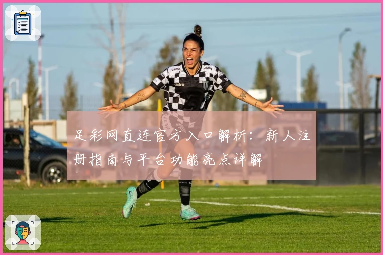 足彩网直连官方入口解析：新人注册指南与平台功能亮点详解