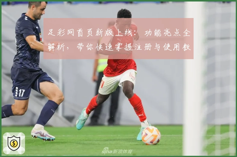 足彩网首页新版上线：功能亮点全解析，带你快速掌握注册与使用教程