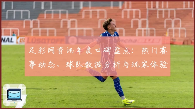足彩网资讯年度口碑盘点：热门赛事动态、球队数据分析与玩家体验全解读