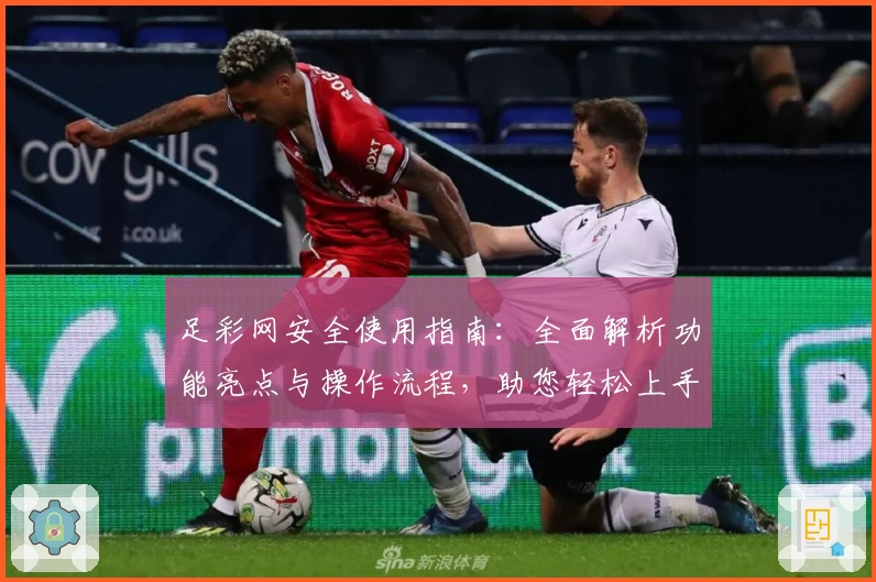 足彩网安全使用指南：全面解析功能亮点与操作流程，助您轻松上手