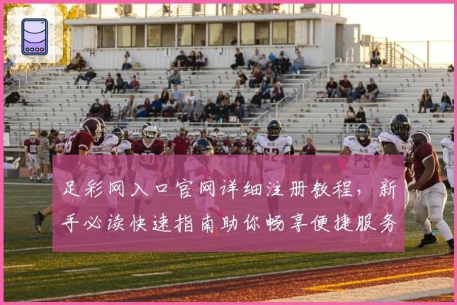 足彩网入口官网详细注册教程，新手必读快速指南助你畅享便捷服务