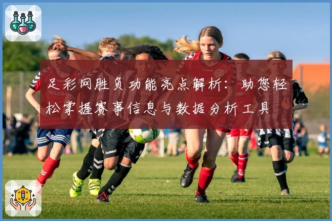 足彩网胜负功能亮点解析：助您轻松掌握赛事信息与数据分析工具