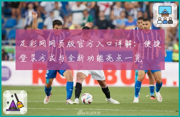 足彩网网页版官方入口详解：便捷登录方式与全新功能亮点一览