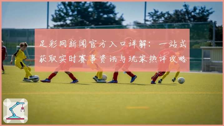 足彩网新闻官方入口详解：一站式获取实时赛事资讯与玩家热评攻略