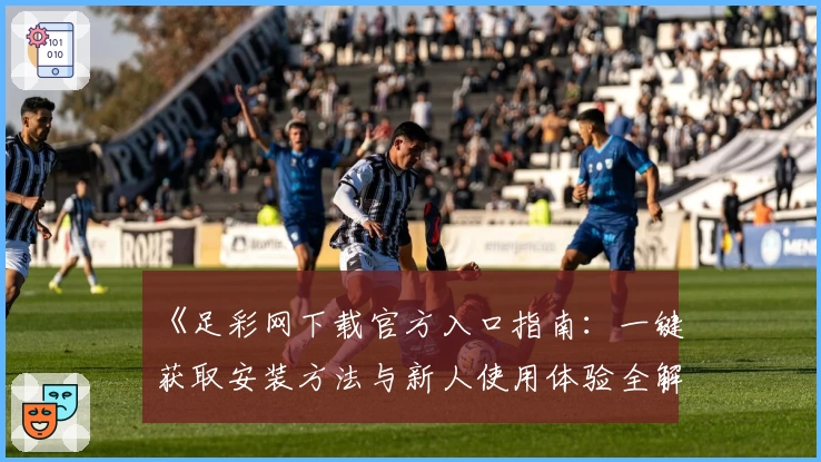 《足彩网下载官方入口指南:一键获取安装方法与新人使用体验全解析》