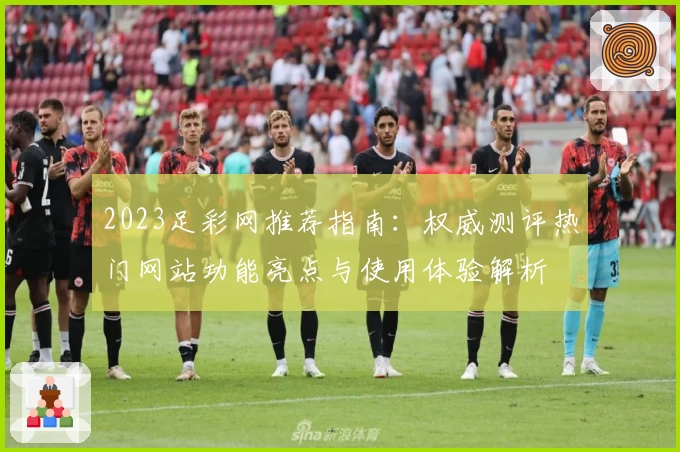 2023足彩网推荐指南:权威测评热门网站功能亮点与使用体验解析