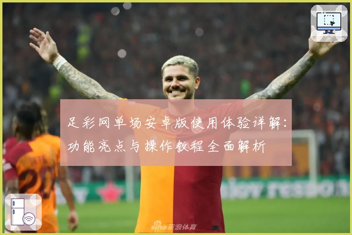 足彩网单场安卓版使用体验详解：功能亮点与操作教程全面解析
