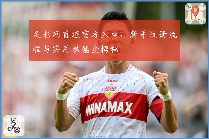 足彩网直连官方入口,新手注册流程与实用功能全揭秘