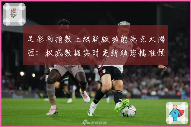 足彩网指数上线新版功能亮点大揭密：权威数据实时更新助您精准预测