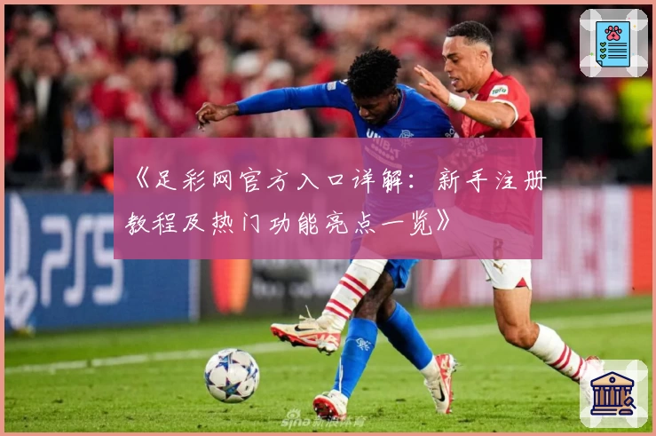 《足彩网官方入口详解：新手注册教程及热门功能亮点一览》