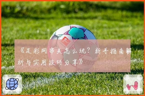 《足彩网串关怎么玩？新手指南解析与实用技巧分享》