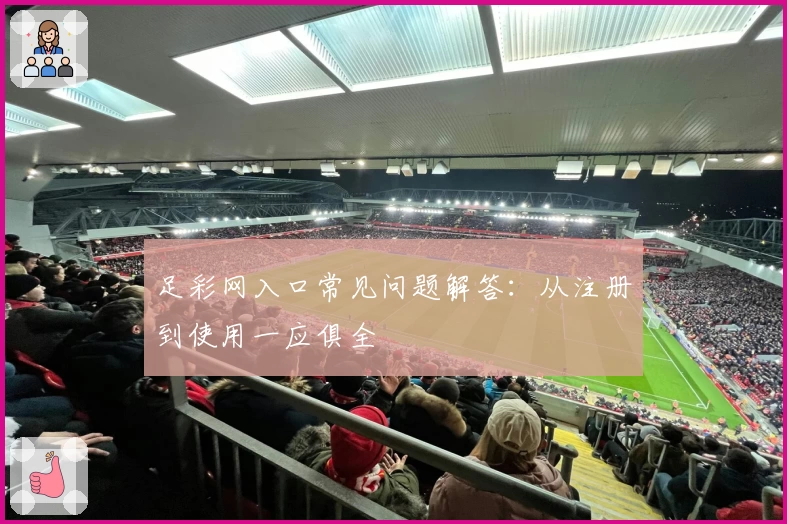 足彩网入口常见问题解答：从注册到使用一应俱全