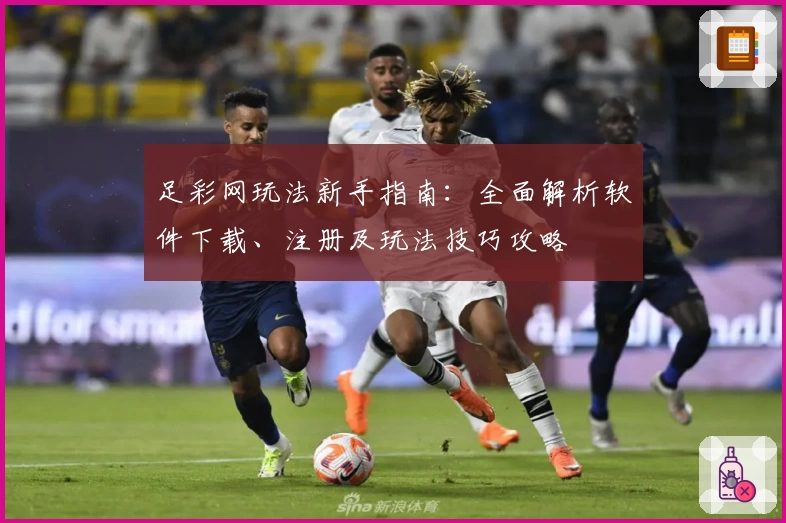 足彩网玩法新手指南：全面解析软件下载、注册及玩法技巧攻略
