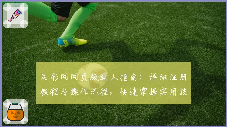 足彩网网页版新人指南：详细注册教程与操作流程，快速掌握实用技巧