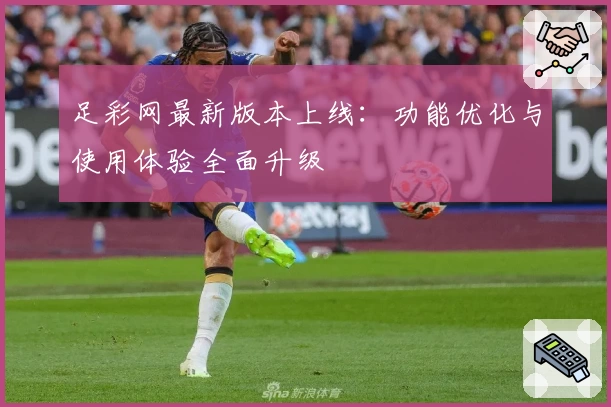 足彩网最新版本上线：功能优化与使用体验全面升级