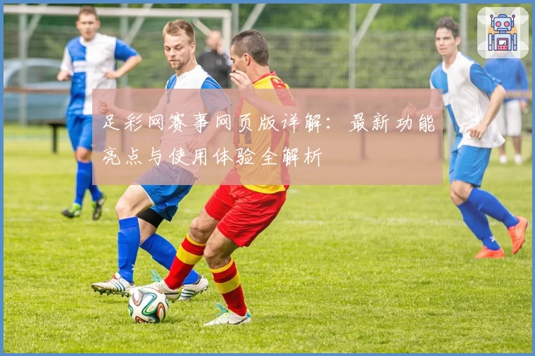 足彩网赛事网页版详解：最新功能亮点与使用体验全解析