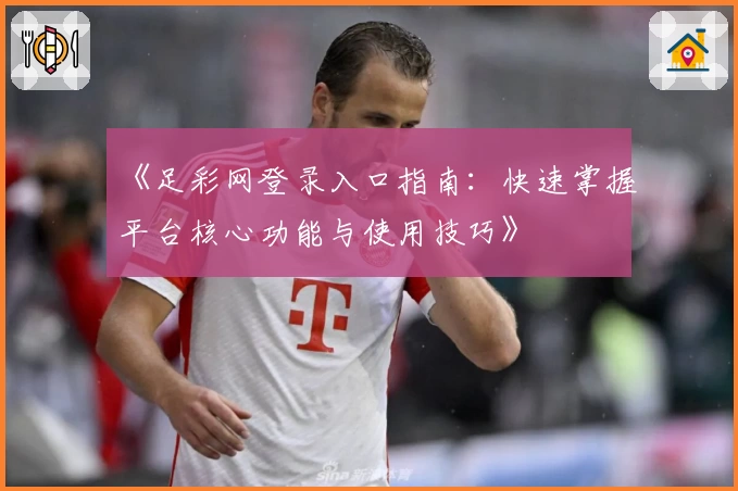 《足彩网登录入口指南：快速掌握平台核心功能与使用技巧》