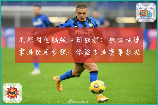 足彩网电脑版注册教程：教你快速掌握使用步骤，体验专业赛事数据服务