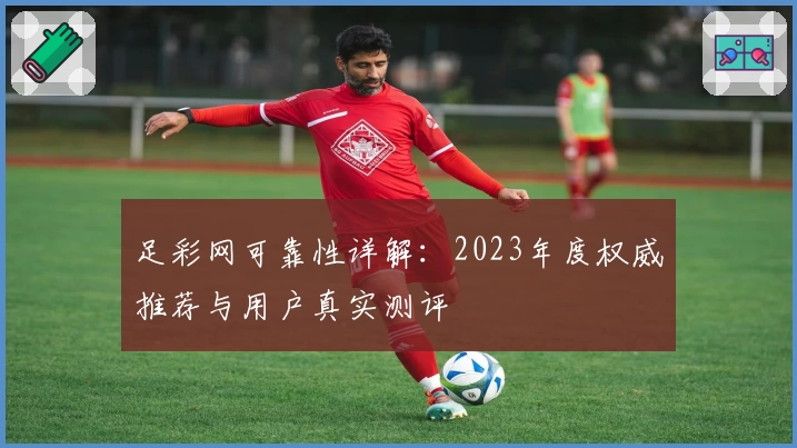 足彩网可靠性详解：2023年度权威推荐与用户真实测评