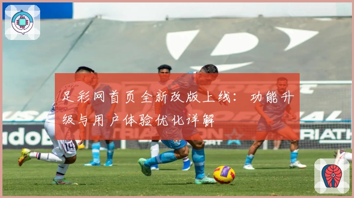 足彩网首页全新改版上线：功能升级与用户体验优化详解