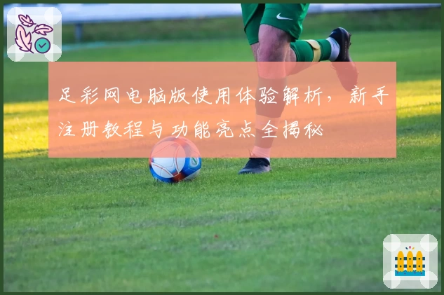 足彩网电脑版使用体验解析，新手注册教程与功能亮点全揭秘