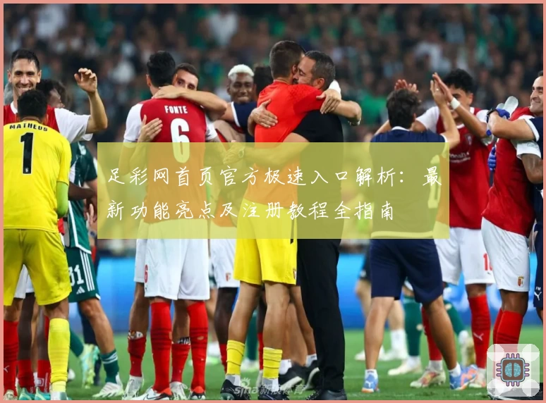 足彩网首页官方极速入口解析：最新功能亮点及注册教程全指南