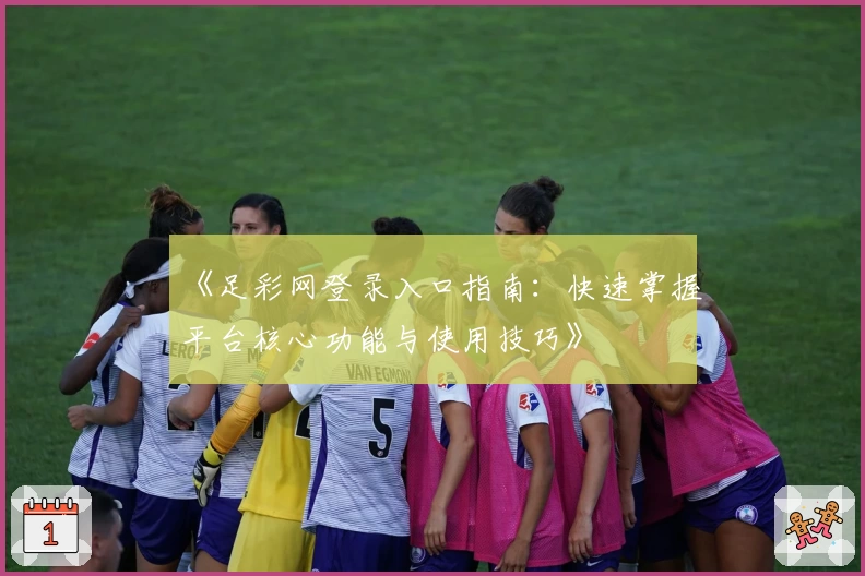 《足彩网登录入口指南:快速掌握平台核心功能与使用技巧》