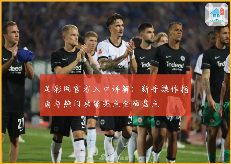 足彩网官方入口详解：新手操作指南与热门功能亮点全面盘点