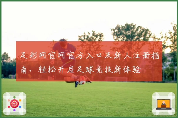 足彩网官网官方入口及新人注册指南，轻松开启足球竞技新体验