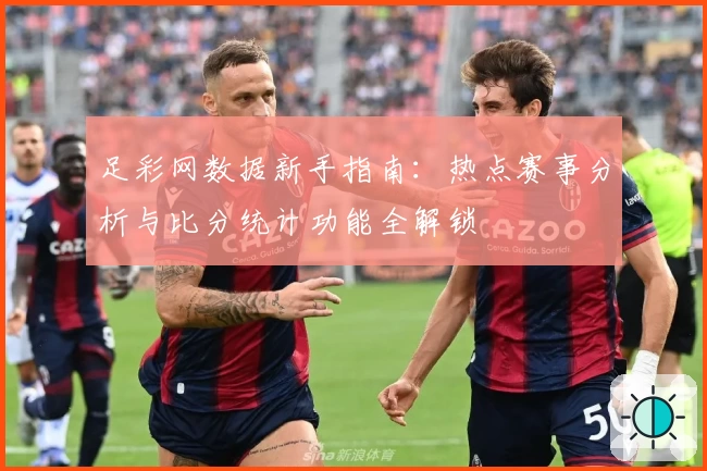 足彩网数据新手指南:热点赛事分析与比分统计功能全解锁
