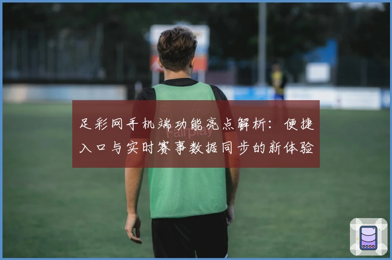 足彩网手机端功能亮点解析：便捷入口与实时赛事数据同步的新体验