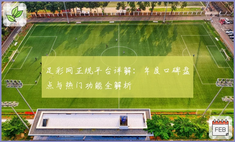 足彩网正规平台详解:年度口碑盘点与热门功能全解析