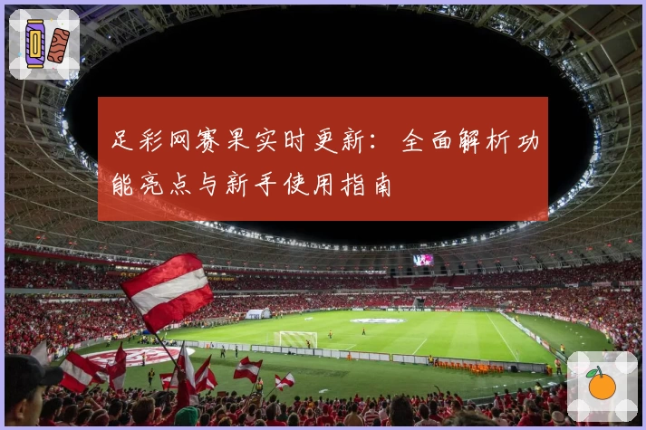 足彩网赛果实时更新：全面解析功能亮点与新手使用指南