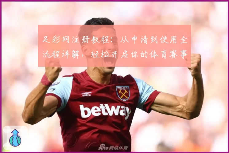 足彩网注册教程：从申请到使用全流程详解，轻松开启你的体育赛事之旅
