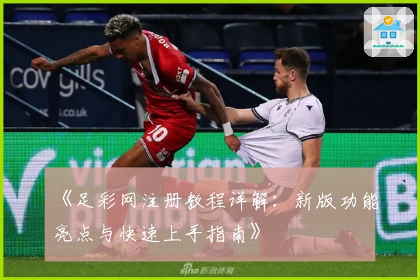 《足彩网注册教程详解：新版功能亮点与快速上手指南》