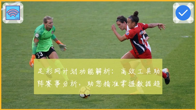 足彩网计划功能解析:高效工具助阵赛事分析,助您精准掌握数据趋势