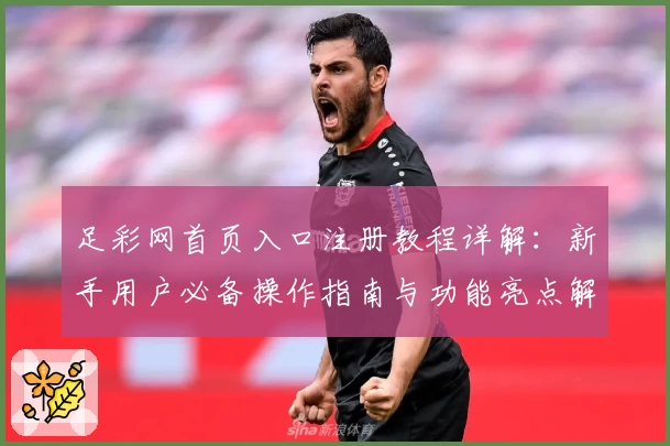 足彩网首页入口注册教程详解:新手用户必备操作指南与功能亮点解析