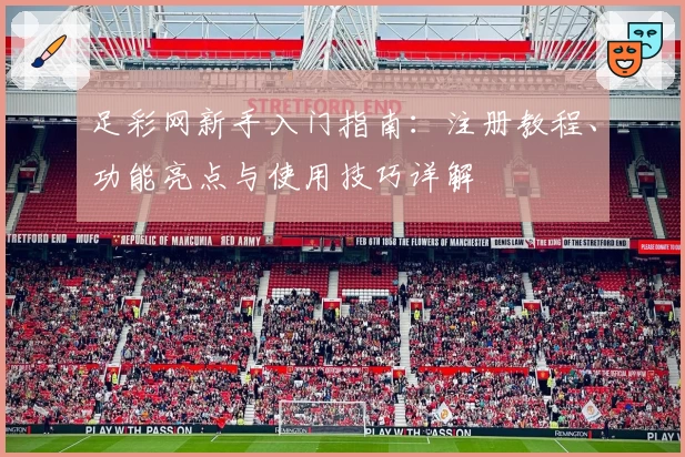 足彩网新手入门指南：注册教程、功能亮点与使用技巧详解