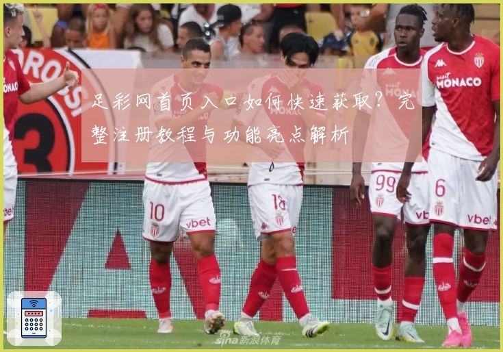 足彩网首页入口如何快速获取？完整注册教程与功能亮点解析