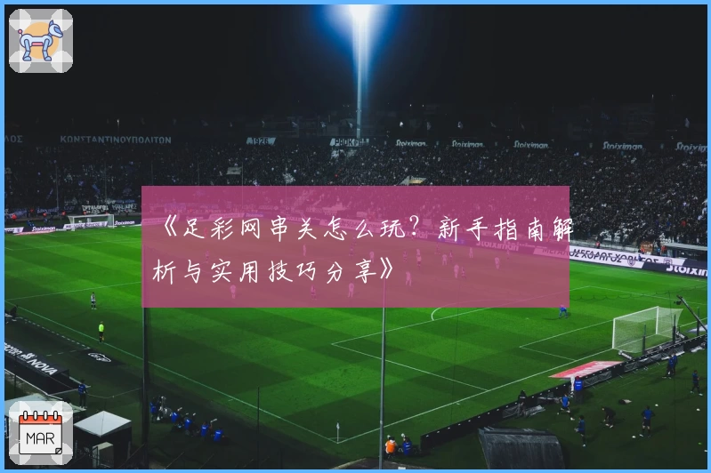 《足彩网串关怎么玩？新手指南解析与实用技巧分享》