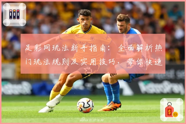 足彩网玩法新手指南：全面解析热门玩法规则及实用技巧，带你快速上手体验