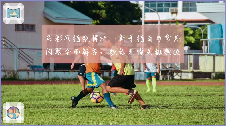 足彩网指数解析：新手指南与常见问题全面解答，教你看懂关键数据