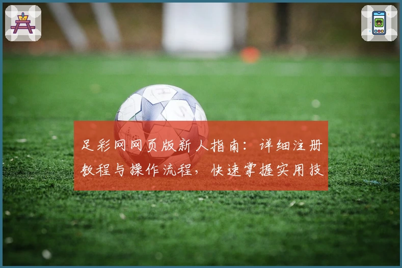 足彩网网页版新人指南：详细注册教程与操作流程，快速掌握实用技巧