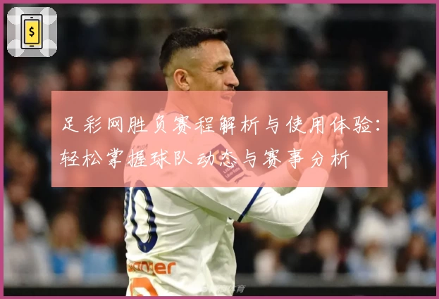 足彩网胜负赛程解析与使用体验：轻松掌握球队动态与赛事分析