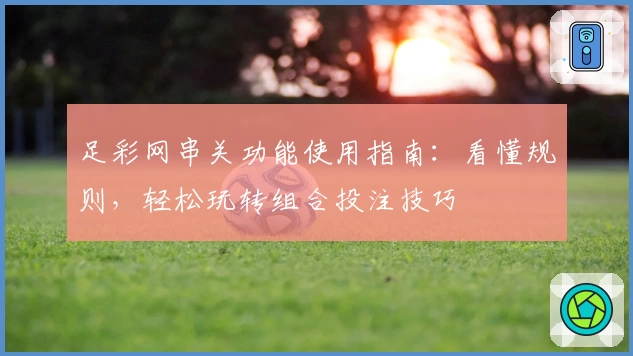 足彩网串关功能使用指南：看懂规则，轻松玩转组合投注技巧