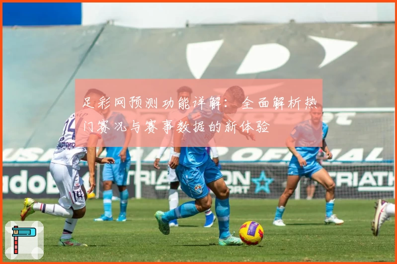 足彩网预测功能详解：全面解析热门赛况与赛事数据的新体验